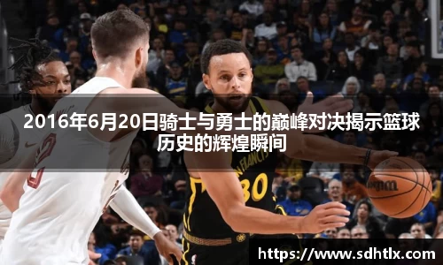 2016年6月20日骑士与勇士的巅峰对决揭示篮球历史的辉煌瞬间