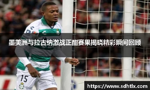 墨美洲与拉古纳激战正酣赛果揭晓精彩瞬间回顾